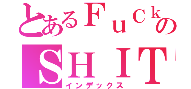 とあるＦｕＣｋのＳＨＩＴ（インデックス）