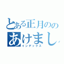 とある正月ののあけましておめでとうございます（インデックス）