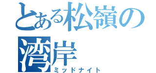 とある松嶺の湾岸（ミッドナイト）