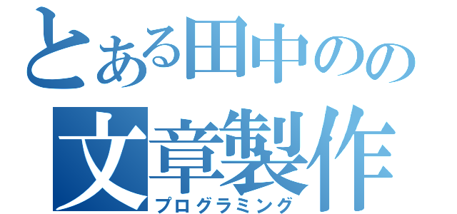 とある田中のの文章製作（プログラミング）