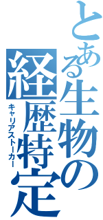 とある生物の経歴特定（キャリアストーカー）