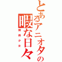 とあるアニオタの暇な日々（関西少女）