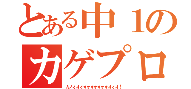 とある中１のカゲプロ好き（カノオオオォォォォォォォオオオ！）