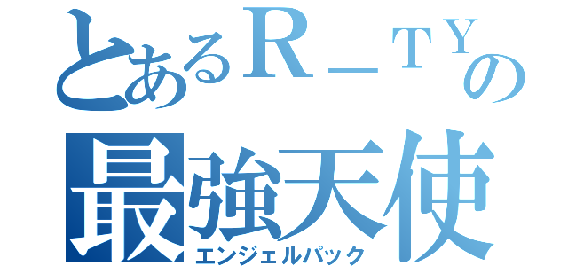 とあるＲ－ＴＹＰＥＲの最強天使（エンジェルパック）