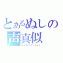 とあるぬしの声真似（ボイスイミテーション）