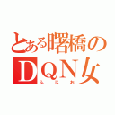 とある曙橋のＤＱＮ女（ふじお）