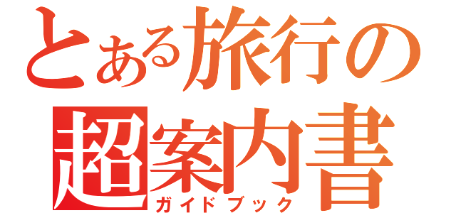 とある旅行の超案内書（ガイドブック）