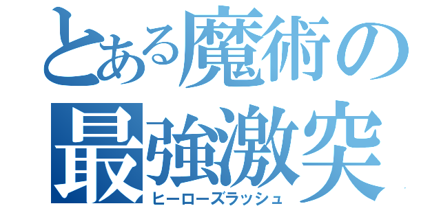 とある魔術の最強激突（ヒーローズラッシュ）