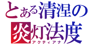 とある清涅の炎灯法度（アクティアナ）