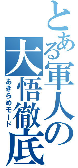 とある軍人の大悟徹底（あきらめモード）