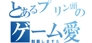 とあるプリン頭のゲーム愛（制覇しますた）