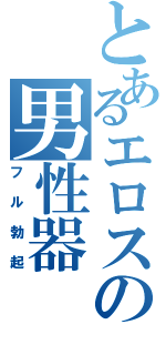 とあるエロスの男性器（フル勃起）