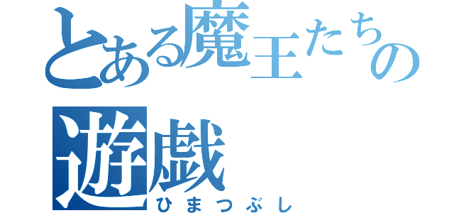 とある魔王たちの遊戯（ひまつぶし）