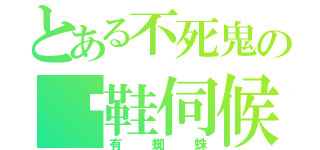 とある不死鬼の拖鞋伺候（有蜘蛛）