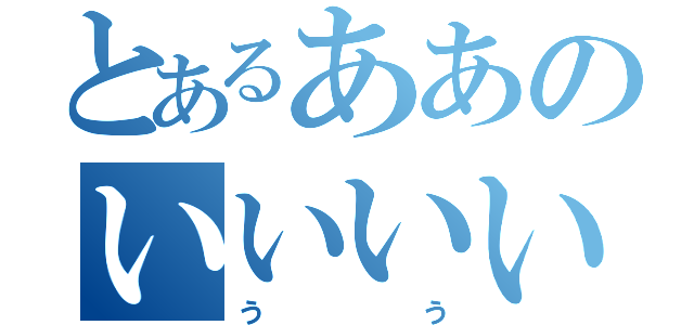 とあるああのいいいい（うう）