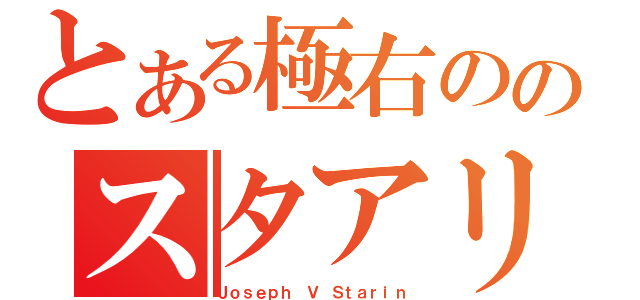 とある極右ののスタアリン（Ｊｏｓｅｐｈ Ｖ Ｓｔａｒｉｎ）