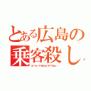 とある広島の乗客殺し（ヨーダンパ？知らない子ですねぇ…）