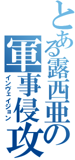 とある露西亜の軍事侵攻（インヴェイジョン）