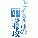 とある露西亜の軍事侵攻（インヴェイジョン）