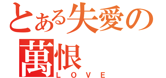 とある失愛の萬恨（ＬＯＶＥ）