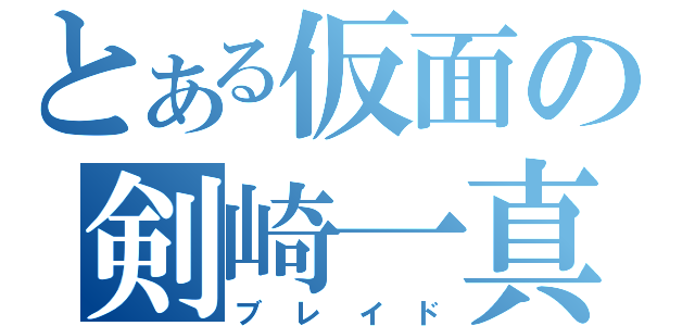 とある仮面の剣崎一真（ブレイド）