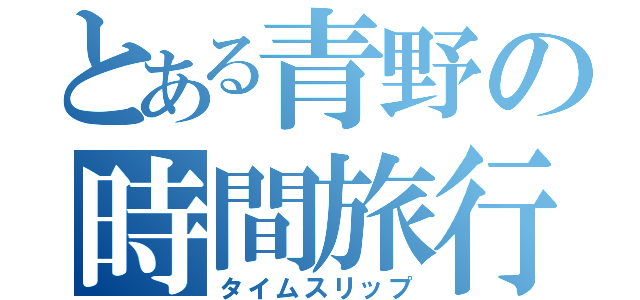 とある青野の時間旅行（タイムスリップ）