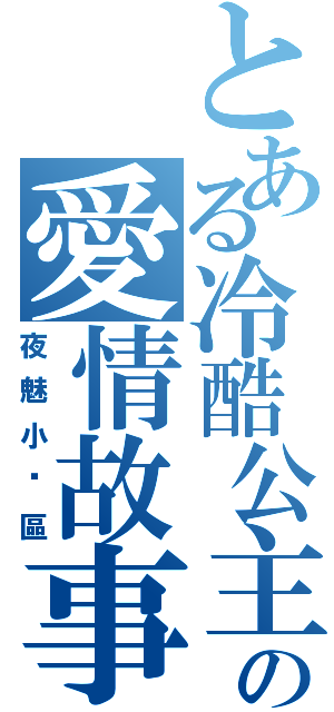 とある冷酷公主與公子の愛情故事（夜魅小說區）