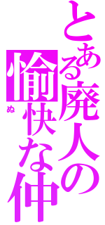 とある廃人の愉快な仲間たち（ぬ）