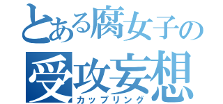 とある腐女子の受攻妄想（カップリング）