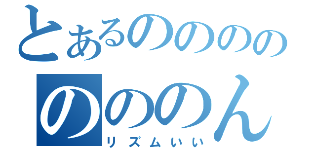 とあるのののののののんの（リズムいい）