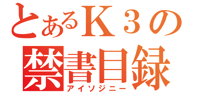 とあるＫ３の禁書目録（アイソジニー）