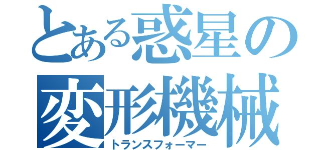 とある惑星の変形機械（トランスフォーマー）