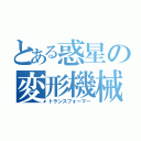 とある惑星の変形機械（トランスフォーマー）