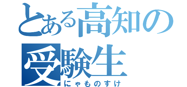 とある高知の受験生（にゃものすけ）