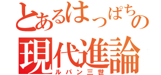 とあるはっぱちの現代進論（ルパン三世）