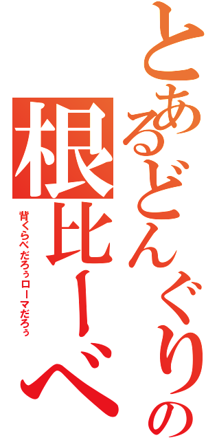 とあるどんぐりの根比ーべ（背くらべだろぅローマだろぅ）