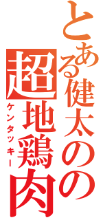 とある健太のの超地鶏肉（ケンタッキー）