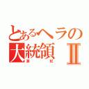 とあるヘラの大統領　Ⅱ（深紅）