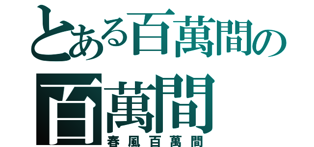 とある百萬間の百萬間（春風百萬間）