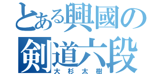 とある興國の剣道六段（大杉太樹）