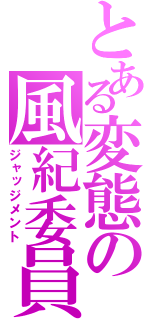 とある変態の風紀委員（ジャッジメント）