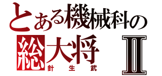 とある機械科の総大将Ⅱ（針生武）