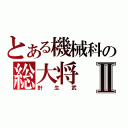 とある機械科の総大将Ⅱ（針生武）