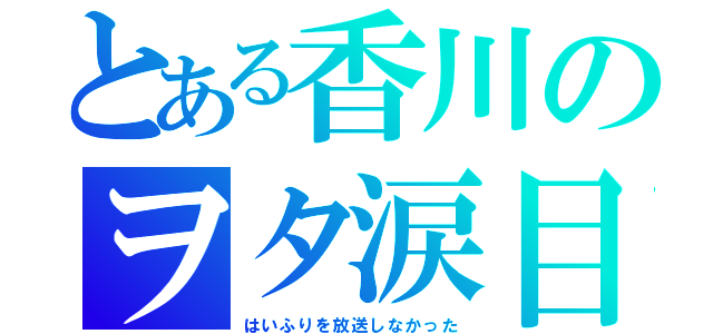 とある香川のヲタ涙目（はいふりを放送しなかった）