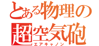 とある物理の超空気砲（エアキャノン）