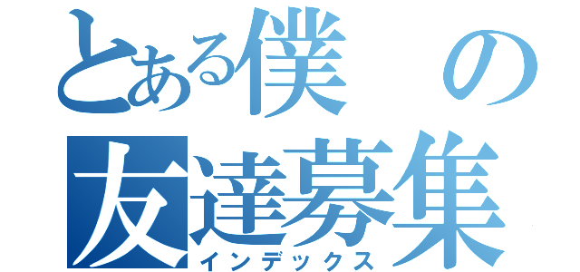 とある僕の友達募集（インデックス）