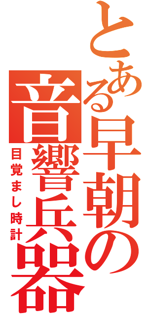 とある早朝の音響兵器（目覚まし時計）