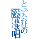 とある会社の深夜歌唱（オーバーテンション）