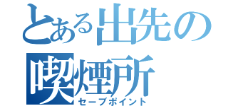 とある出先の喫煙所（セーブポイント）