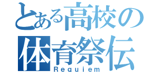 とある高校の体育祭伝（Ｒｅｑｕｉｅｍ）